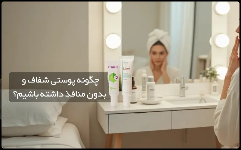 چگونه پوستی سالم و شفاف و بدون منافذ داشته باشیم؟ پوست شفاف