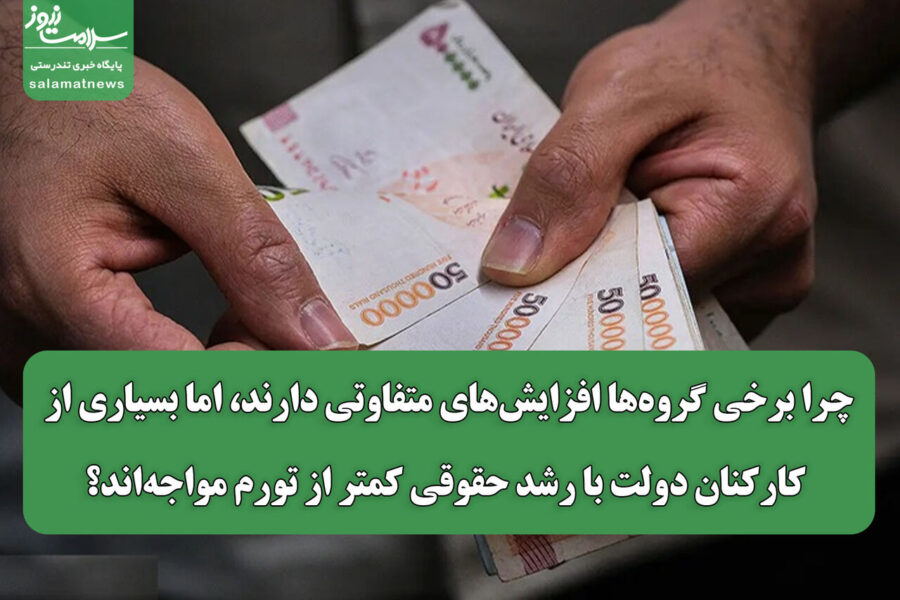 چرا برخی گروه‌ها افزایش‌های متفاوتی دارند، اما بسیاری از کارکنان دولت با رشد حقوقی کمتر از تورم مواجه‌اند؟