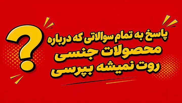 پاسخ به تمام سوالاتی که درباره محصولات جنسی روت نمیشه بپرس